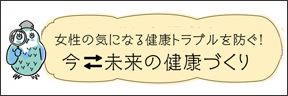 女性の気になる健康トラブルを防ぐ！　今　未来の健康づくり
