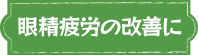 眼精疲労の改善に