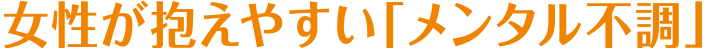 女性が抱えやすい「メンタル不調」